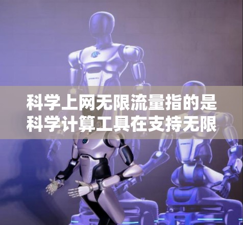 科学上网无限流量指的是科学计算工具在支持无限资源的情况下能够运行和处理科学计算需求。然而,这种无限流量的工具可能面临以下挑战和限制 科学上网无限流量指的是科学计算工具在支持无限资源的情况下能够运行和处理科学计算需求。然而,这种无限流量的工具可能面临以下挑战和限制