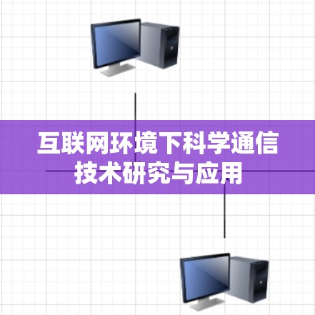 互联网环境下科学通信技术研究与应用 互联网环境下科学通信技术研究与应用
