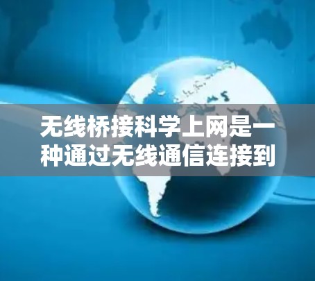 无线桥接科学上网是一种通过无线通信连接到互联网设备的技术,通常用于高带宽、低延迟或特定网络需求的设备。以下是对无线桥接科学上网的详细解答 无线桥接科学上网是一种通过无线通信连接到互联网设备的技术,通常用于高带宽、低延迟或特定网络需求的设备。以下是对无线桥接科学上网的详细解答