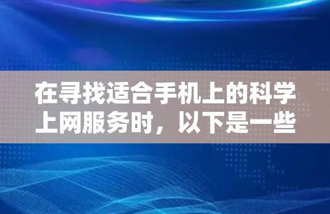 在寻找适合手机上的科学上网服务时,以下是一些关键点和建议,帮助你选择合适的工具 在寻找适合手机上的科学上网服务时,以下是一些关键点和建议,帮助你选择合适的工具
