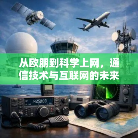 从欧朋到科学上网,通信技术与互联网的未来 从欧朋到科学上网,通信技术与互联网的未来