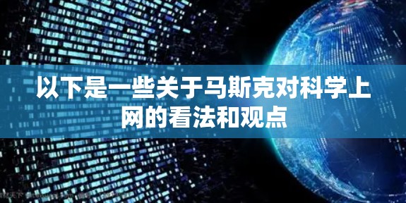 以下是一些关于马斯克对科学上网的看法和观点 以下是一些关于马斯克对科学上网的看法和观点
