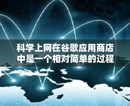 科学上网在谷歌应用商店中是一个相对简单的过程,但需要仔细操作以确保所有步骤都正确无误。以下是一个详细且清晰的步骤指南,帮助您在谷歌应用商店科学上网 科学上网在谷歌应用商店中是一个相对简单的过程,但需要仔细操作以确保所有步骤都正确无误。以下是一个详细且清晰的步骤指南,帮助您在谷歌应用商店科学上网