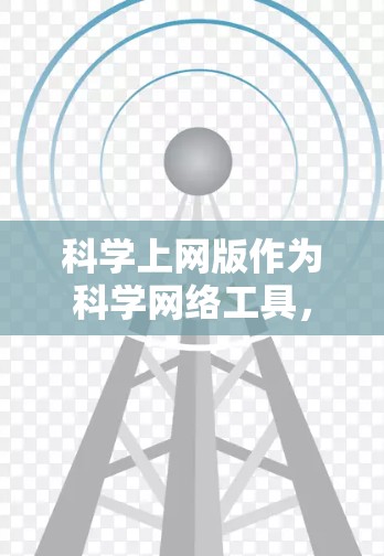 科学上网版作为科学网络工具,提供了更高级的计算和分析功能,适合科学用户进行复杂任务。以下是科学上网版的主要特点和使用建议 科学上网版作为科学网络工具,提供了更高级的计算和分析功能,适合科学用户进行复杂任务。以下是科学上网版的主要特点和使用建议