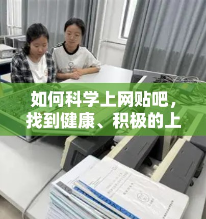 如何科学上网贴吧,找到健康、积极的上网方式 如何科学上网贴吧,找到健康、积极的上网方式