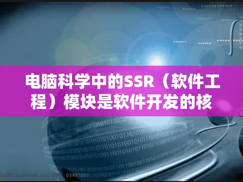 电脑科学中的SSR(软件工程)模块是软件开发的核心部分,负责从需求分析到部署的整个软件开发流程。以下是SSR的核心内容和步骤 电脑科学中的SSR(软件工程)模块是软件开发的核心部分,负责从需求分析到部署的整个软件开发流程。以下是SSR的核心内容和步骤