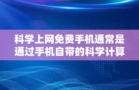 科学上网免费手机通常是通过手机自带的科学计算器来实现的。如果你需要使用手机自带的科学计算器,以下是一些方法 科学上网免费手机通常是通过手机自带的科学计算器来实现的。如果你需要使用手机自带的科学计算器,以下是一些方法