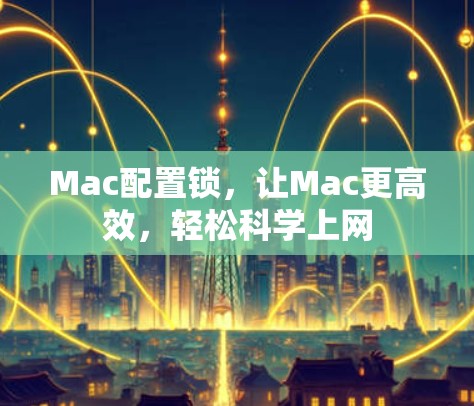 Mac配置锁,让Mac更高效,轻松科学上网 Mac配置锁,让Mac更高效,轻松科学上网