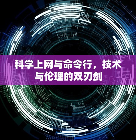 科学上网与命令行,技术与伦理的双刃剑 科学上网与命令行,技术与伦理的双刃剑