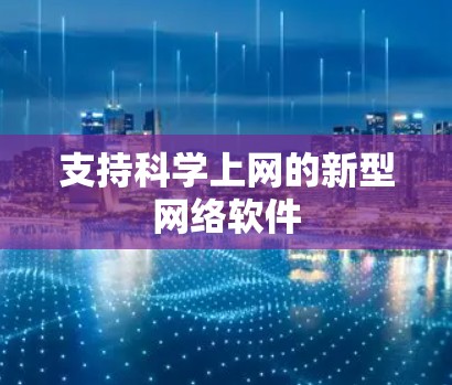 支持科学上网的新型网络软件 支持科学上网的新型网络软件