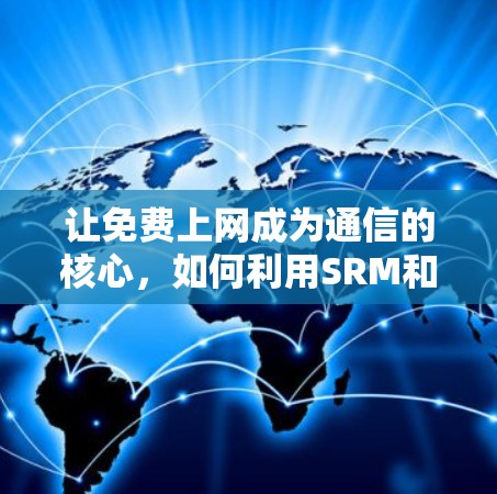 让免费上网成为通信的核心,如何利用SRM和SSS提升效率 让免费上网成为通信的核心,如何利用SRM和SSS提升效率