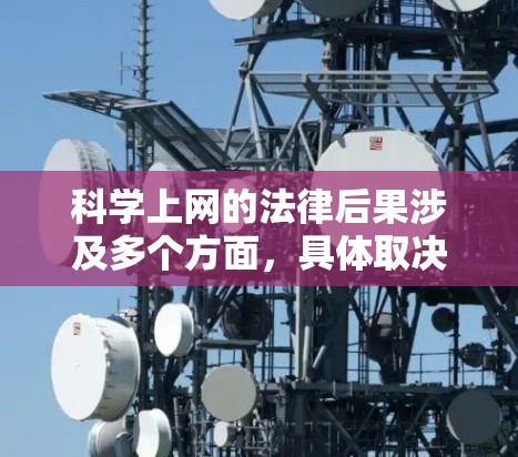 科学上网的法律后果涉及多个方面,具体取决于地区的法律框架 科学上网的法律后果涉及多个方面,具体取决于地区的法律框架