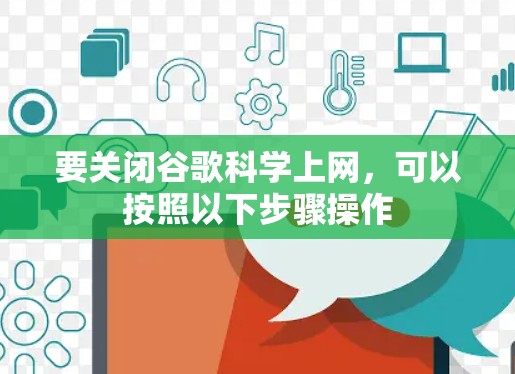 要关闭谷歌科学上网,可以按照以下步骤操作 要关闭谷歌科学上网,可以按照以下步骤操作