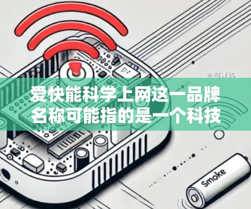 爱快能科学上网这一品牌名称可能指的是一个科技公司或品牌,旨在提供高效且科学的上网方式或信息获取方法。以下是对这一品牌可能含义的分析和总结 爱快能科学上网这一品牌名称可能指的是一个科技公司或品牌,旨在提供高效且科学的上网方式或信息获取方法。以下是对这一品牌可能含义的分析和总结