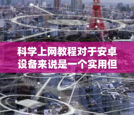 科学上网教程对于安卓设备来说是一个实用但挑战性学习过程。以下是一个系统化的指南,帮助您逐步掌握科学计算器的使用方法 科学上网教程对于安卓设备来说是一个实用但挑战性学习过程。以下是一个系统化的指南,帮助您逐步掌握科学计算器的使用方法