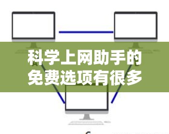 科学上网助手的免费选项有很多，每个选项都有其特定的特点和适用范围。以下是一些推荐的免费选项