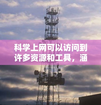 科学上网可以访问到许多资源和工具,涵盖教育、研究、工具和社区等多个领域。以下是一些主要的网站和资源 科学上网可以访问到许多资源和工具,涵盖教育、研究、工具和社区等多个领域。以下是一些主要的网站和资源