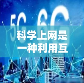 科学上网是一种利用互联网获取科学知识和信息的方式,主要包括以下几种 科学上网是一种利用互联网获取科学知识和信息的方式,主要包括以下几种