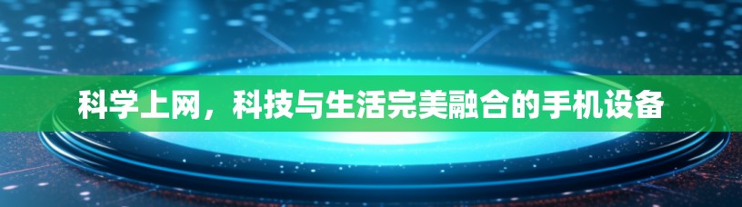 科学上网,科技与生活完美融合的手机设备 科学上网,科技与生活完美融合的手机设备