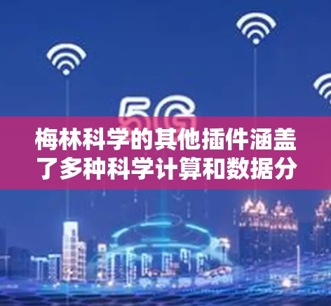 梅林科学的其他插件涵盖了多种科学计算和数据分析工具,旨在提供全面的功能以满足不同用户需求。以下是梅林科学的这些插件及其主要用途 梅林科学的其他插件涵盖了多种科学计算和数据分析工具,旨在提供全面的功能以满足不同用户需求。以下是梅林科学的这些插件及其主要用途