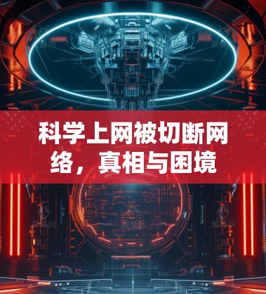 科学上网被切断网络,真相与困境 科学上网被切断网络,真相与困境