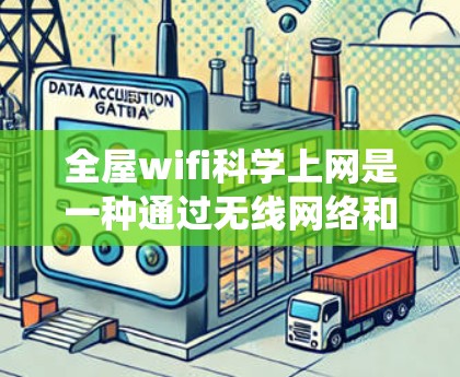 全屋wifi科学上网是一种通过无线网络和物联网技术实现智能网络管理的系统,旨在为用户提供一个便捷、可靠的无线上网服务。以下是对该系统的全面概述 全屋wifi科学上网是一种通过无线网络和物联网技术实现智能网络管理的系统,旨在为用户提供一个便捷、可靠的无线上网服务。以下是对该系统的全面概述