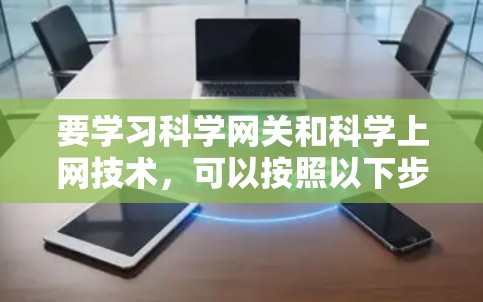 要学习科学网关和科学上网技术,可以按照以下步骤进行 要学习科学网关和科学上网技术,可以按照以下步骤进行