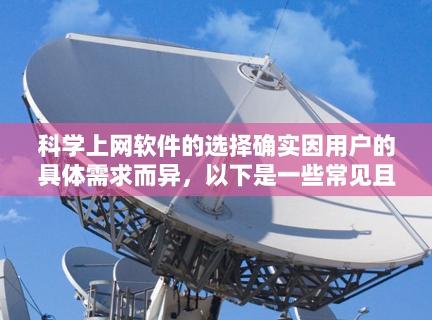 科学上网软件的选择确实因用户的具体需求而异,以下是一些常见且具有代表性的科学上网软件推荐 科学上网软件的选择确实因用户的具体需求而异,以下是一些常见且具有代表性的科学上网软件推荐