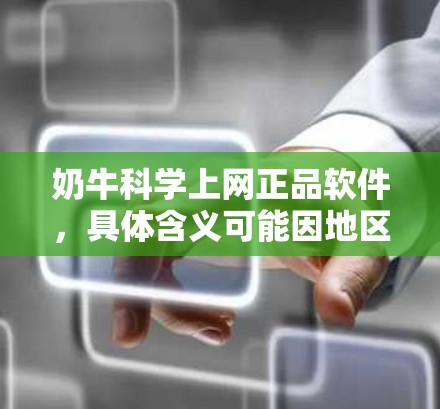 奶牛科学上网正品软件,具体含义可能因地区和品牌不同而有所差异,但通常可以理解为专门针对奶牛或奶牛相关的科学计算或数据处理的软件。以下是一些可能的奶牛科学上网正品软件及其特点 奶牛科学上网正品软件,具体含义可能因地区和品牌不同而有所差异,但通常可以理解为专门针对奶牛或奶牛相关的科学计算或数据处理的软件。以下是一些可能的奶牛科学上网正品软件及其特点