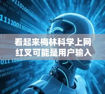 看起来梅林科学上网 红叉可能是用户输入时出现了拼写错误或者误解。我将重新分析并提供更准确的信息 看起来梅林科学上网 红叉可能是用户输入时出现了拼写错误或者误解。我将重新分析并提供更准确的信息