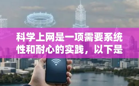 科学上网是一项需要系统性和耐心的实践，以下是一个详细的步骤指南，帮助你顺利完成科学上网