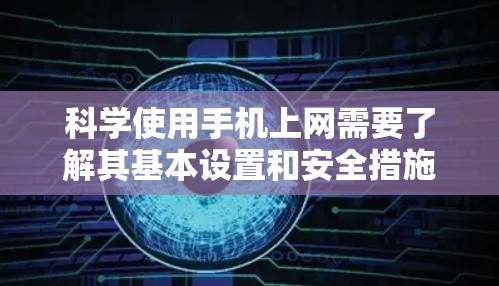 科学使用手机上网需要了解其基本设置和安全措施。以下是一个详细的知识总结,涵盖基本设置、安全设置、优化设置、数据备份和维护管理 科学使用手机上网需要了解其基本设置和安全措施。以下是一个详细的知识总结,涵盖基本设置、安全设置、优化设置、数据备份和维护管理