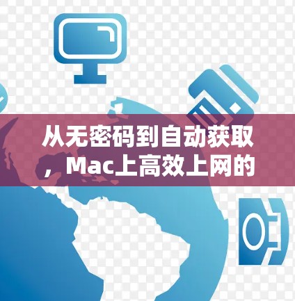 从无密码到自动获取,Mac上高效上网的必备工具指南 从无密码到自动获取,Mac上高效上网的必备工具指南