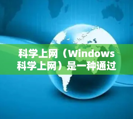 科学上网(Windows科学上网)是一种通过软件管理上网权限的工具,允许用户控制计算机上网站的访问。以下是逐步的科学上网教程 科学上网(Windows科学上网)是一种通过软件管理上网权限的工具,允许用户控制计算机上网站的访问。以下是逐步的科学上网教程