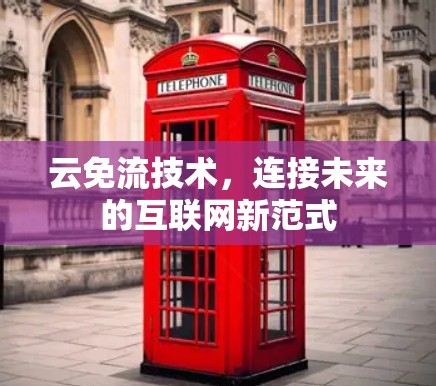 云免流技术,连接未来的互联网新范式 云免流技术,连接未来的互联网新范式