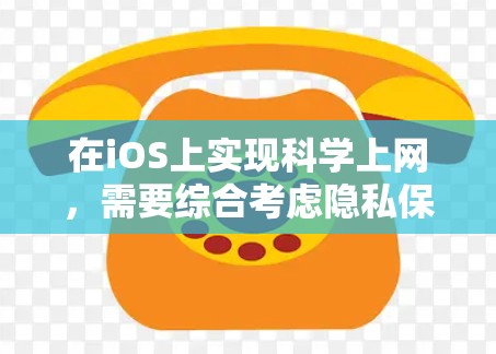 在iOS上实现科学上网，需要综合考虑隐私保护、安全措施和合规性。以下是一些具体步骤和注意事项