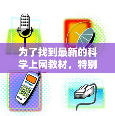 为了找到最新的科学上网教材,特别是生物和环境科学部分,以下是分步骤的建议 为了找到最新的科学上网教材,特别是生物和环境科学部分,以下是分步骤的建议