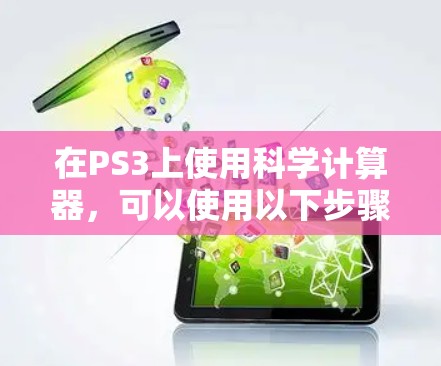 在PS3上使用科学计算器,可以使用以下步骤来解决相关问题 在PS3上使用科学计算器,可以使用以下步骤来解决相关问题