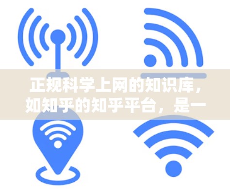 正规科学上网的知识库,如知乎的知乎平台,是一个非常有用的资源,特别是在科学领域。以下是关于知乎的一些关键点和建议 正规科学上网的知识库,如知乎的知乎平台,是一个非常有用的资源,特别是在科学领域。以下是关于知乎的一些关键点和建议