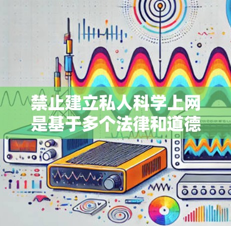 禁止建立私人科学上网是基于多个法律和道德层面的考虑,旨在保护用户的隐私权和维护数据安全。以下是详细的解释 禁止建立私人科学上网是基于多个法律和道德层面的考虑,旨在保护用户的隐私权和维护数据安全。以下是详细的解释