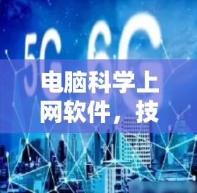 电脑科学上网软件,技术与生活碰撞的精彩瞬间 电脑科学上网软件,技术与生活碰撞的精彩瞬间