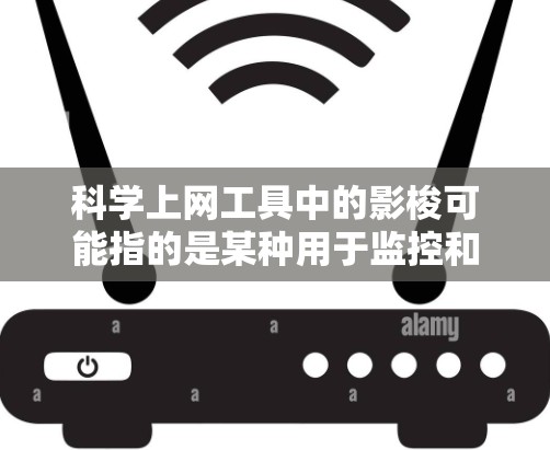 科学上网工具中的影梭可能指的是某种用于监控和分析网络流量的工具,具体名称尚未明确。以下是对这一概念的详细分析 科学上网工具中的影梭可能指的是某种用于监控和分析网络流量的工具,具体名称尚未明确。以下是对这一概念的详细分析