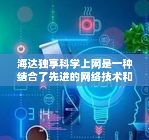 海达独享科学上网是一种结合了先进的网络技术和配置的网络服务,旨在为用户提供安全、高效、可靠的网络体验。以下是对其主要特点和使用场景的详细说明 海达独享科学上网是一种结合了先进的网络技术和配置的网络服务,旨在为用户提供安全、高效、可靠的网络体验。以下是对其主要特点和使用场景的详细说明