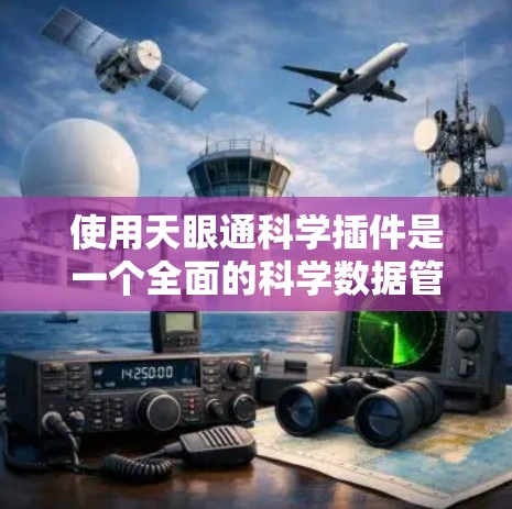使用天眼通科学插件是一个全面的科学数据管理工具,适合天文学和高能物理等领域的科学工作者。以下是详细的使用步骤和注意事项 使用天眼通科学插件是一个全面的科学数据管理工具,适合天文学和高能物理等领域的科学工作者。以下是详细的使用步骤和注意事项
