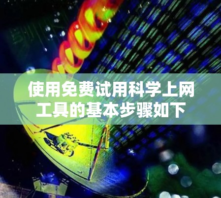使用免费试用科学上网工具的基本步骤如下