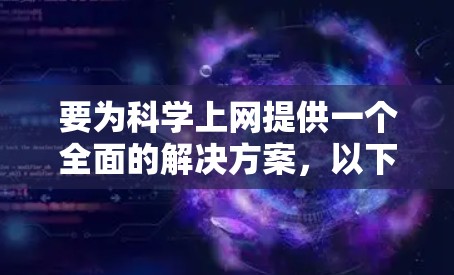 要为科学上网提供一个全面的解决方案,以下是一些推荐的科学上网网站和工具 要为科学上网提供一个全面的解决方案,以下是一些推荐的科学上网网站和工具