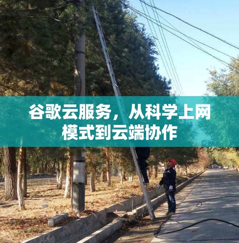 谷歌云服务,从科学上网模式到云端协作 谷歌云服务,从科学上网模式到云端协作