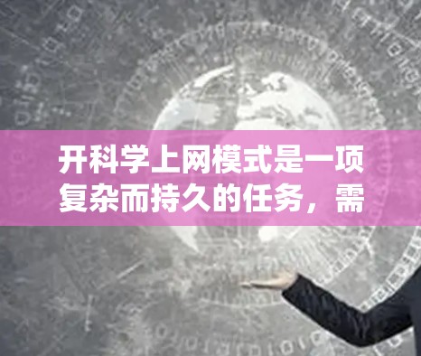 开科学上网模式是一项复杂而持久的任务,需要系统地规划和实施。以下是一个结构化的指南,帮助您逐步实现科学上网模式的目标 开科学上网模式是一项复杂而持久的任务,需要系统地规划和实施。以下是一个结构化的指南,帮助您逐步实现科学上网模式的目标
