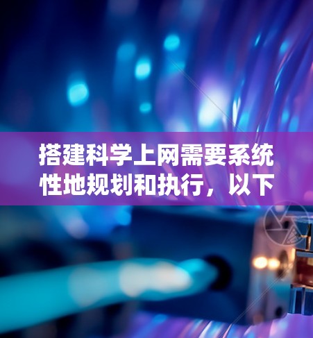搭建科学上网需要系统性地规划和执行,以下是一步步的指南 搭建科学上网需要系统性地规划和执行,以下是一步步的指南