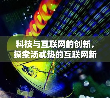 科技与互联网的创新,探索汤忒热的互联网新势力 科技与互联网的创新,探索汤忒热的互联网新势力
